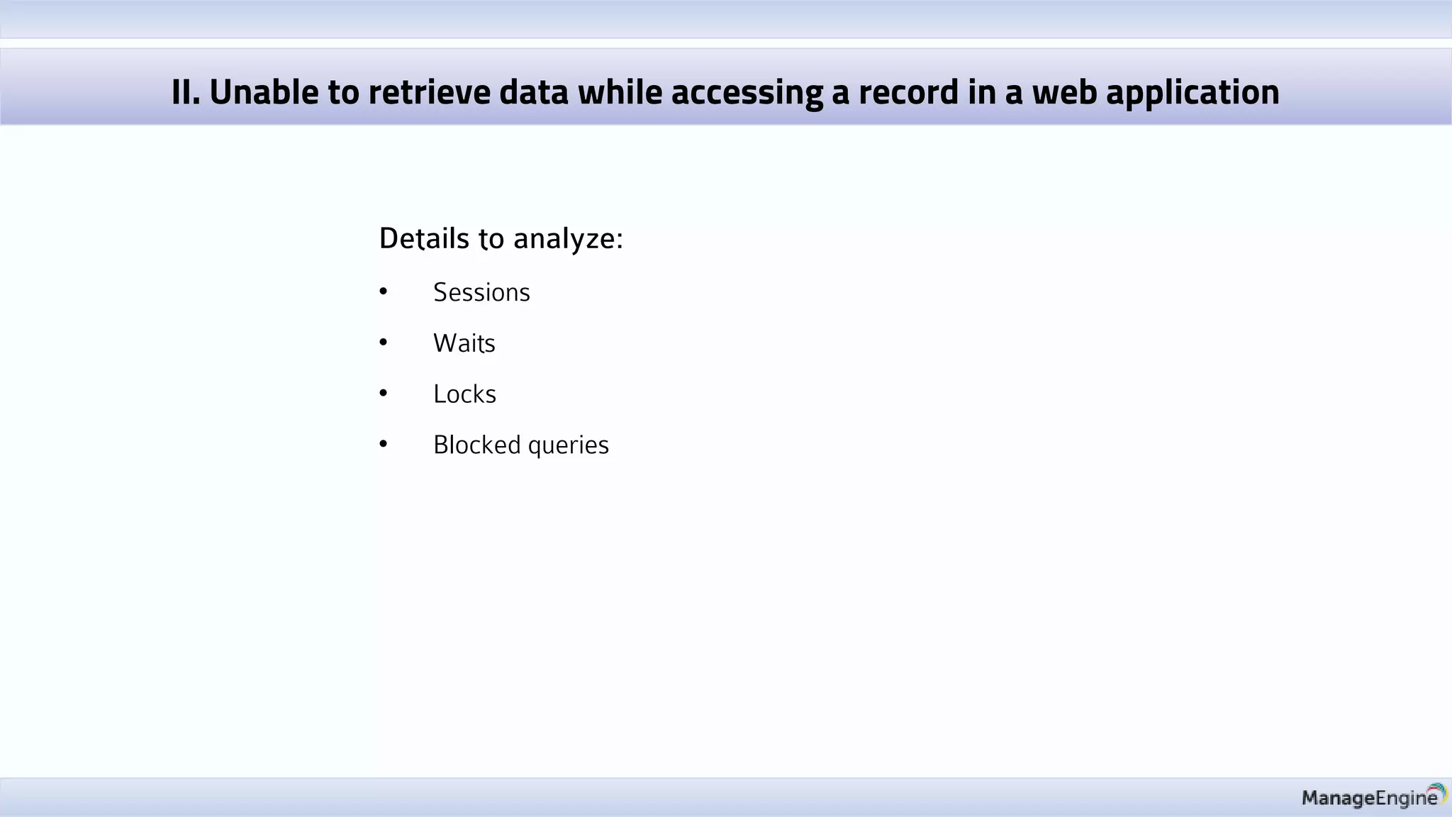Details to analyze:
• Sessions
• Waits
• Locks
• Blocked queries
II. Unable to retrieve data while accessing a record in a web application
 