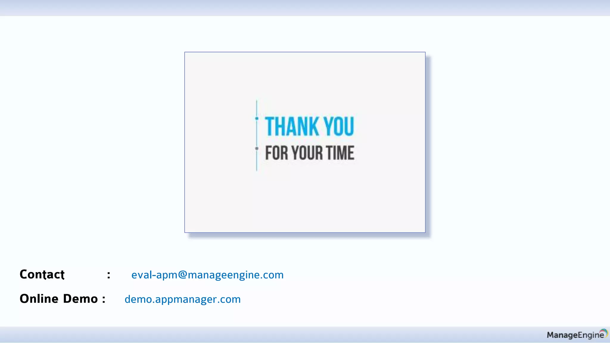 Contact : eval-apm@manageengine.com
Online Demo : demo.appmanager.com
 