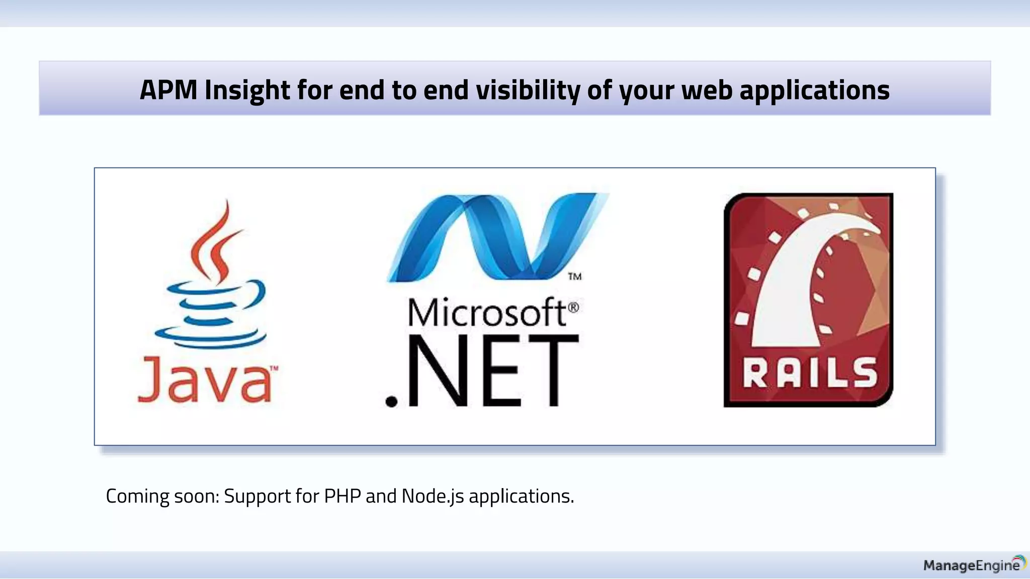 APM Insight for end to end visibility of your web applications
Coming soon: Support for PHP and Node.js applications.
 