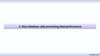 3. Slow database calls preventing ideal performance
 