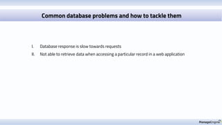 Common database problems and how to tackle them
I. Database response is slow towards requests
II. Not able to retrieve data when accessing a particular record in a web application
 