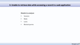 Details to analyze:
• Sessions
• Waits
• Locks
• Blocked queries
II. Unable to retrieve data while accessing a record in a web application
 