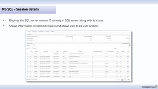 MS SQL - Session details
• Displays the SQL server session ID running in SQL server along with its status.
• Shows information on blocked request and allows user to kill user session.
 
