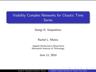 Visibility Complex Networks for Chaotic Time
Series
Georgi D. Gospodinov
Rachel L. Maitra
Applied Mathematics Department
Wentworth Institute of Technology
June 11, 2014
Georgi D. Gospodinov Rachel L. Maitra Visibility Complex Networks for Chaotic Time Series
 
