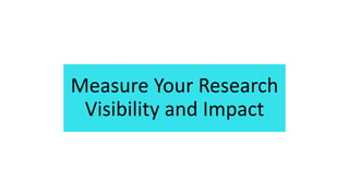 Measure Your Research
Visibility and Impact
 
