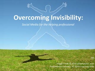 Overcoming Invisibility:  Social Media for the helping professional P©  Image credit © 2010 dreamztime. com Presentation Content:  © 2010 Coaching DFW  