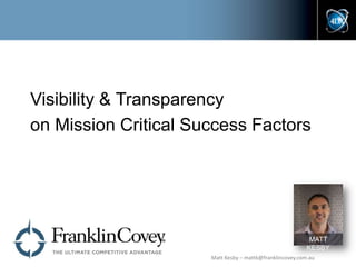 Visibility & Transparency
on Mission Critical Success Factors

MATT
KESBY
Matt Kesby – mattk@franklincovey.com.au

 
