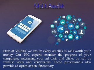 {
Here at VisiBits, we ensure every ad click is well-worth your
money. Our PPC experts monitor the progress of your
campai...
