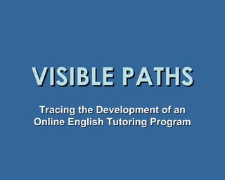 VISIBLE PATHS Tracing the Development of an Online English Tutoring Program 
