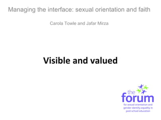 Visible and valued Managing the interface: sexual orientation and faith Carola Towle and Jafar Mirza 