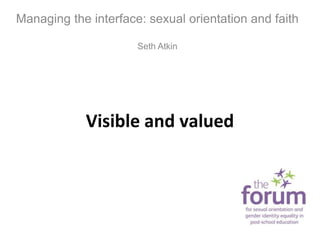 Visible and valued
Managing the interface: sexual orientation and faith
Seth Atkin
 