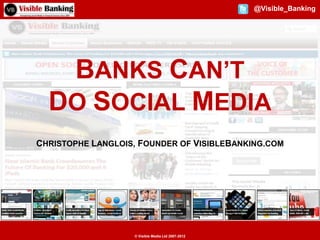 @Visible_Banking




   BANKS CAN’T
  DO SOCIAL MEDIA
CHRISTOPHE LANGLOIS, FOUNDER OF VISIBLEBANKING.COM




                   © Visible Media Ltd 2007-2012
 
