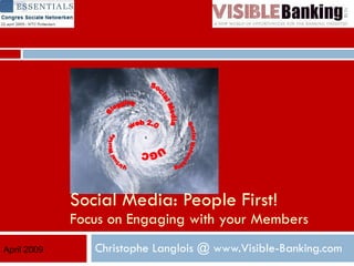 Christophe Langlois @ www.Visible-Banking.com Social Media: People First! Focus on Engaging with your Members April 2009 