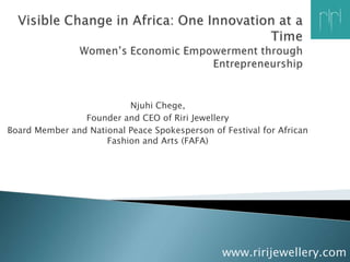 Njuhi Chege,
                Founder and CEO of Riri Jewellery
Board Member and National Peace Spokesperson of Festival for African
                     Fashion and Arts (FAFA)




                                                www.ririjewellery.com
 