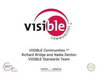 VISIBLE Communities  TM Richard Bridge and Nadia Denton VISIBLE Standards Team 
