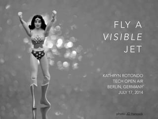 FLY A 
VISIBLE 
JET 
KATHRYN ROTONDO 
TECH OPEN AIR 
BERLIN, GERMANY 
JULY 17, 2014 
photo: JD Hancock 
 