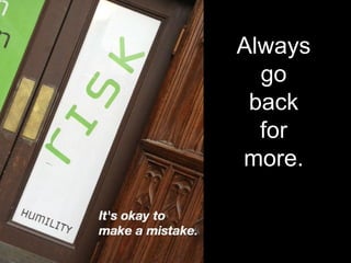 Always
go
back
for
more.
 