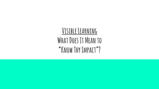 VisibleLearning
WhatDoesItMeanto
“KnowThyImpact”?
 