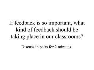 If feedback is so important, what
    kind of feedback should be
 taking place in our classrooms?
     Discuss in pairs for 2 minutes
 