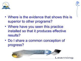 Where is the evidence that shows this is superior to other programs? Where have you seen this practice installed so that it produces effective results? Do I share a common conception of progress? 