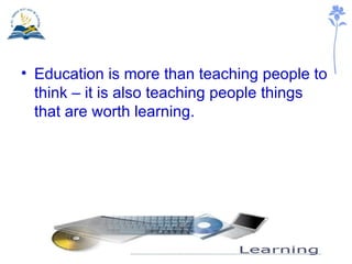 Education is more than teaching people to think – it is also teaching people things that are worth learning. 