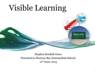 Visible Learning
Stephen Kendall-Jones
Presented to Murrays Bay Intermediate School,
11th June, 2013
11/06/13 Stephen Kendall-Jones 1
 