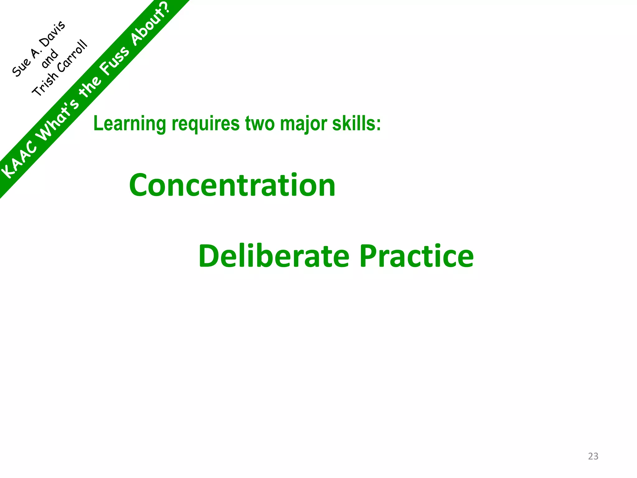 Learning requires two major skills:
Concentration
Deliberate Practice
23
 