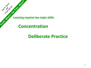 Learning requires two major skills:
Concentration
Deliberate Practice
23
 