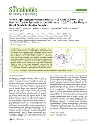 Visible Light Assisted Photocatalytic [3 + 2] Azide−Alkyne “Click”
Reaction for the Synthesis of 1,4-Substituted 1,2,3-Triazoles Using a
Novel Bimetallic Ru−Mn Complex
Pawan Kumar,†
Chetan Joshi,†
Ambrish K. Srivastava,‡
Piyush Gupta,§
Rabah Boukherroub,∥
and Suman L. Jain*,†
†
Chemical Sciences Division, CSIR-Indian Institute of Petroleum, Mohkampur, Dehradun 248005 India
‡
Department of Physics, University of Lucknow, University Road, Lucknow, Uttar Pradesh 226007, India
§
Anaytical Sciences Division, CSIR-Indian Institute of Petroleum, Mohkampur, Dehradun 248005 India
∥
Institute of Electronics, Microelectronics and Nanotechnology (IEMN), UMR CNRS8520, Lille1 University, Avenue
Poincaré-BP60069, 59652 Villeneuve d’Ascq, France
*S Supporting Information
ABSTRACT: A photoactive bimetallic complex comprising a photo-
sensitizer ruthenium unit and a catalytic Mn(I) unit connected via a
bipyrimidine (bpm) bridging ligand is prepared and used for the ﬁrst
time for developing a light induced copper catalyzed [3 + 2] azide−
alkyne “click” (CuAAC) reaction for the formation of 1,2,3-triazoles
under visible light irradiation. The developed bimetallic complex
exhibited enhanced activity as both the photosensitizer ruthenium unit
as well as manganese catalyst unit are attached in a single molecule,
providing eﬃcient electron transfer for the photochemical reduction of
Cu(II) to Cu(I) in situ which subsequently was used for the
cycloaddition of azides with terminal alkynes to give 1,4-disubstituted
1,2,3-triazoles in the presence of triethylamine as a sacriﬁcial donor.
KEYWORDS: Photocatalyst, Click reaction, Ruthenium, Manganese, Visible light, Redox catalyst, Triazoles
■ INTRODUCTION
Development of sustainable chemical synthesis in order to
diminish the detrimental environmental impact associated with
chemical industries is a prime objective in present day
chemistry. Sunlight, being an abundant, safe, and easily available
energy resource, holds great potential in driving environ-
mentally benign organic transformations.1
Importantly, light
induced reactions provide room temperature chemical syn-
thesis, and also avoid thermally induced side reactions.
However, simple organic molecules mainly absorb only
ultraviolet (UV) light, which is only 5% of the solar spectrum
and requires special vessels for reactions. Owing to these
limitations, development of visible light assisted photocatalytic
reactions is receiving particular interest in current decades.2,3
In
this regard, a plethora of selective organic transformations on a
semiconductor photocatalyst have been developed, which can
be performed in common glass reactors.4,5
However, lower
eﬃciency and poor product yields are the common drawbacks
of such catalytic systems. Transition metal complexes such as
ruthenium or iridium metal complexes and metal free organic
dyes have also been acknowledged as excellent homogeneous
photocatalysts for a series of organic transformations under
visible light irradiation.6,7
The copper catalyzed azide−alkyne
cycloaddition (CuAAC) also known as a “click reaction” is a
well-accepted, widely utilized, reliable, and straightforward
approach to transform organic azides and terminal alkynes into
the corresponding 1,4-disubstituted 1,2,3-triazoles.8
Owing to
the unique features of the CuAAC reaction, such as high
eﬃciency, high yields, and mild reaction conditions, this has
been established to be a powerful tool in organic synthesis,
medicinal chemistry, polymer chemistry, and surface mod-
iﬁcations.9,10
Furthermore, the products of CuAAC reactions,
such as 1,4-disubstituted 1,2,3-triazoles, have been employed as
ligands for catalysts and as building blocks for luminescent
metal complexes. In this context, Bai et al. have recently
reported the use of CuAAC reactions in the syntheses of
nitrogen containing ligands such as pyridine, pyrazole, and
benzyltriazole hybridized 1,2,3-triazole ligands and their
application to support luminescent Cu(I) and Zn(II) clusters
and polymeric complexes.11,12
The click reaction is generally
carried out by using a catalytic mixture containing Cu(II) with a
reducing agent (usually sodium ascorbate). The direct use of
Cu(I)/metallic copper or its clusters is also possible; however,
the formation of undesirable alkyne−alkyne homocoupling
Received: July 15, 2015
Revised: September 16, 2015
Published: December 2, 2015
Research Article
pubs.acs.org/journal/ascecg
© 2015 American Chemical Society 69 DOI: 10.1021/acssuschemeng.5b00653
ACS Sustainable Chem. Eng. 2016, 4, 69−75
DownloadedviaUNIVOFALBERTAonJuly12,2019at07:15:10(UTC).
Seehttps://pubs.acs.org/sharingguidelinesforoptionsonhowtolegitimatelysharepublishedarticles.
 