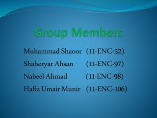 MuhammadShaoor (11-ENC-52)
ShaheryarAhsan (11-ENC-97)
NabeelAhmad (11-ENC-98)
HafizUmairMunir (11-ENC-106)
 