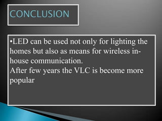 •LED can be used not only for lighting the
homes but also as means for wireless in-
house communication.
After few years the VLC is become more
popular
 
