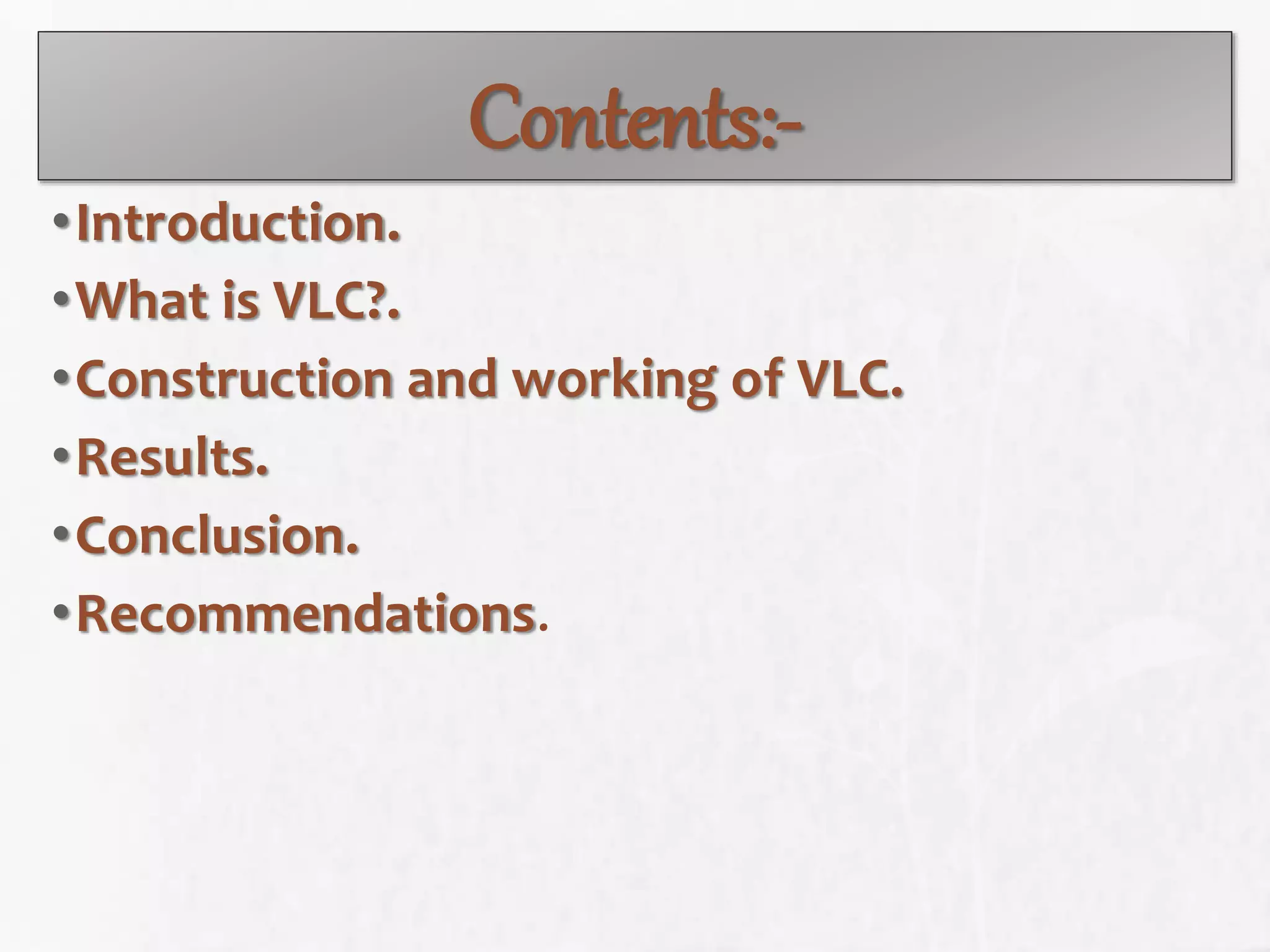 Contents:-
•Introduction.
•What is VLC?.
•Construction and working of VLC.
•Results.
•Conclusion.
•Recommendations.