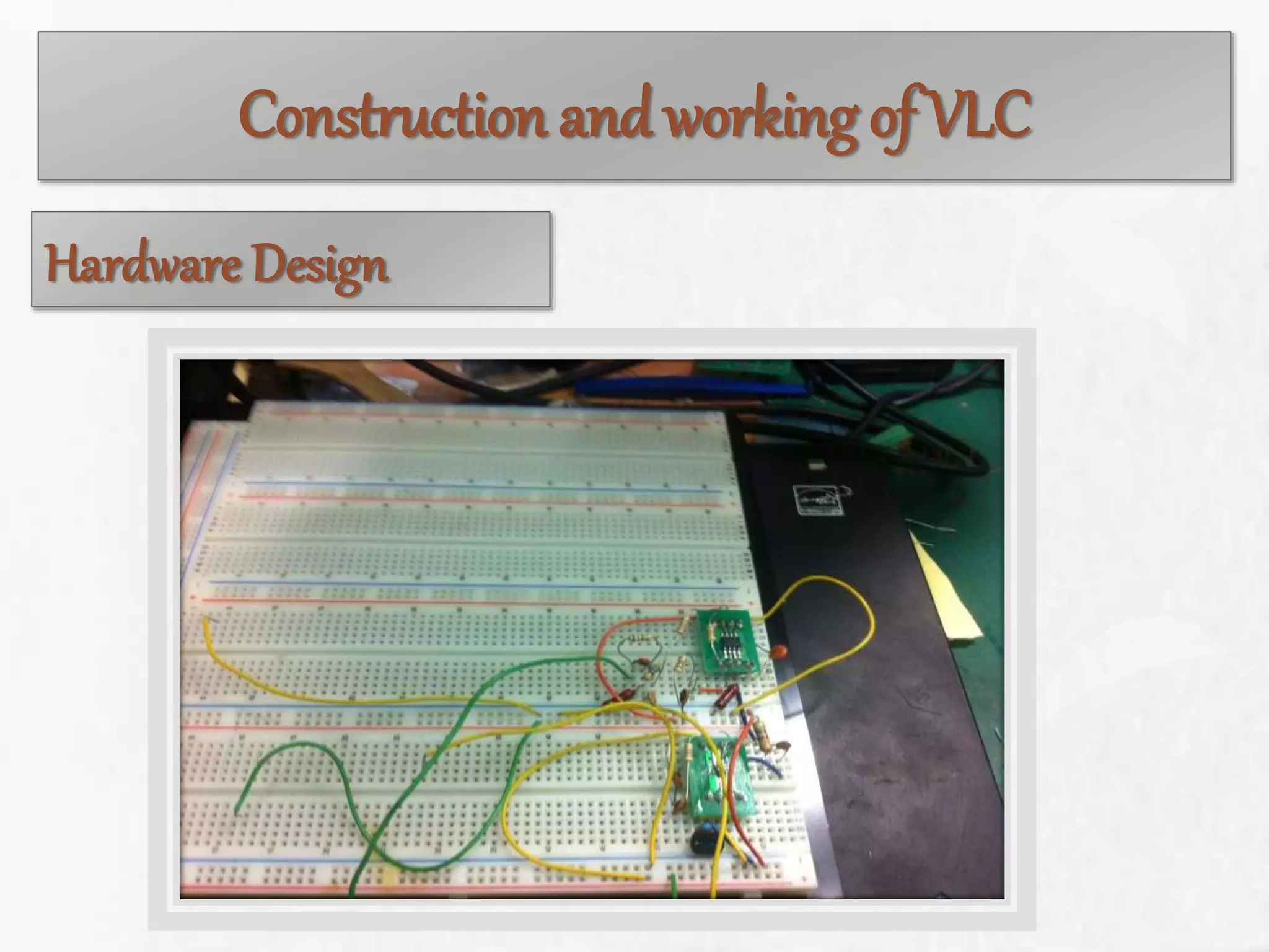 Construction and working of VLC
Hardware Design