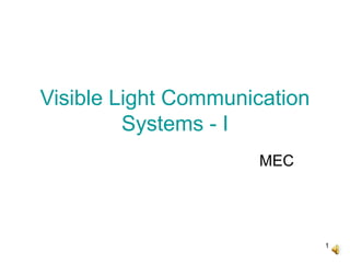 1
Visible Light Communication
Systems - I
MEC
 