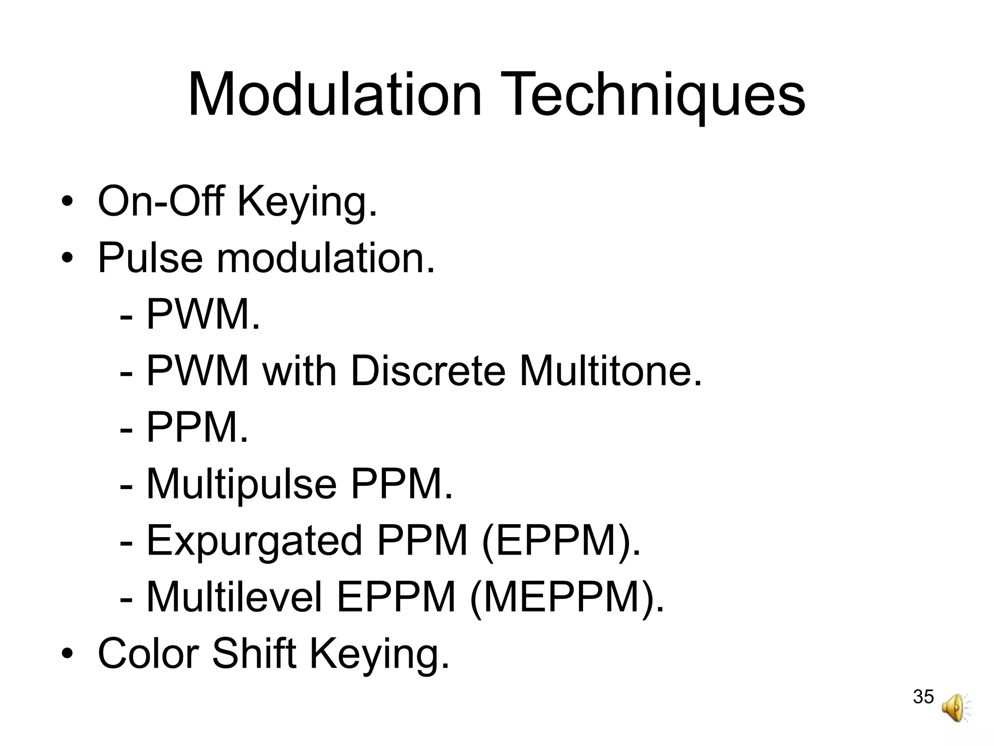 35
Modulation Techniques
• On-Off Keying.
• Pulse modulation.
- PWM.
- PWM with Discrete Multitone.
- PPM.
- Multipulse PPM.
- Expurgated PPM (EPPM).
- Multilevel EPPM (MEPPM).
• Color Shift Keying.
 