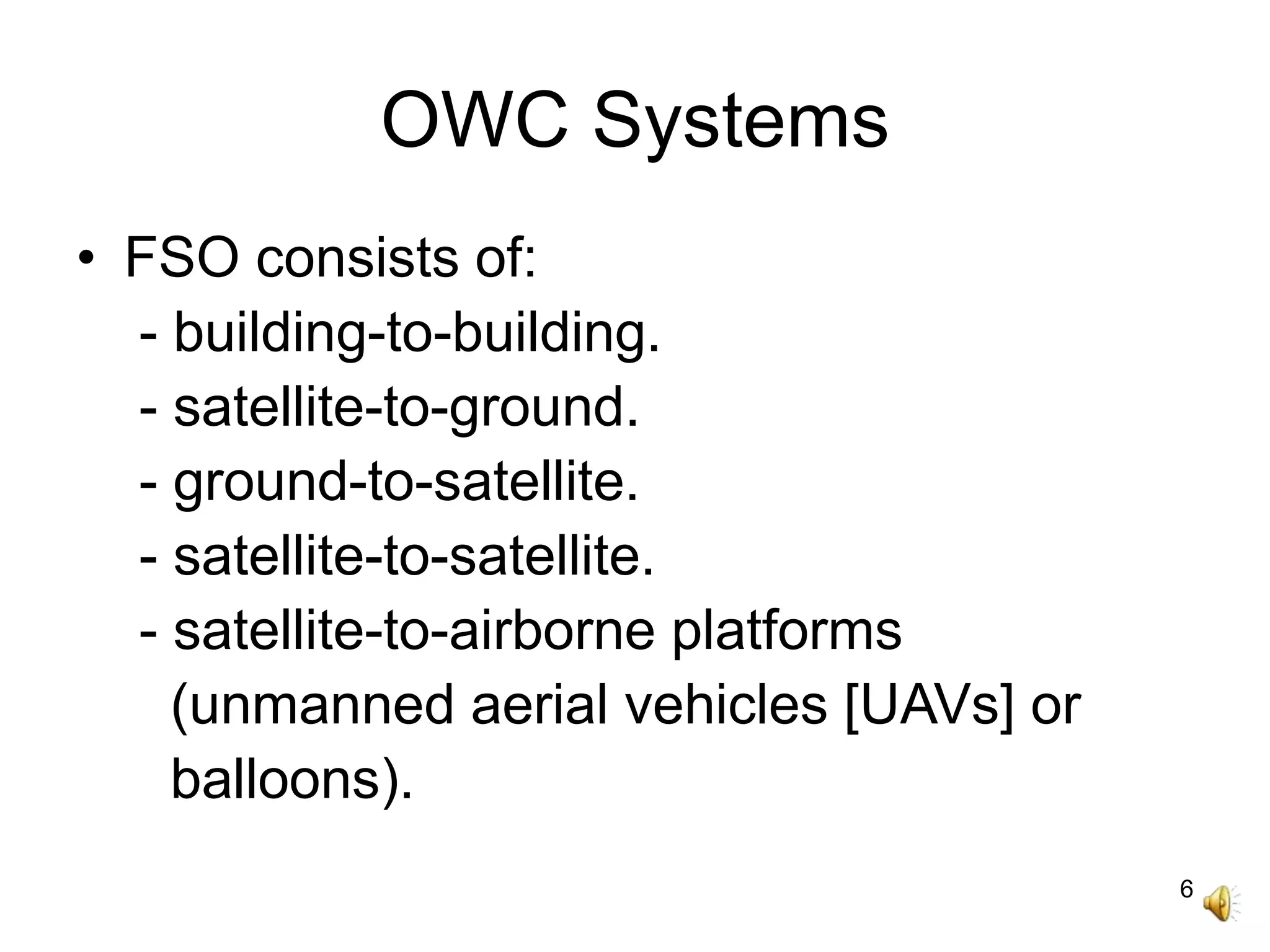 6
OWC Systems
• FSO consists of:
- building-to-building.
- satellite-to-ground.
- ground-to-satellite.
- satellite-to-satellite.
- satellite-to-airborne platforms
(unmanned aerial vehicles [UAVs] or
balloons).
 