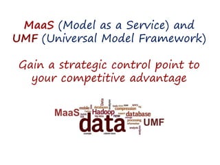MaaS (Model as a Service) and
UMF (Universal Model Framework)
Gain a strategic control point to
your competitive advantage
MaaS
UMF
 