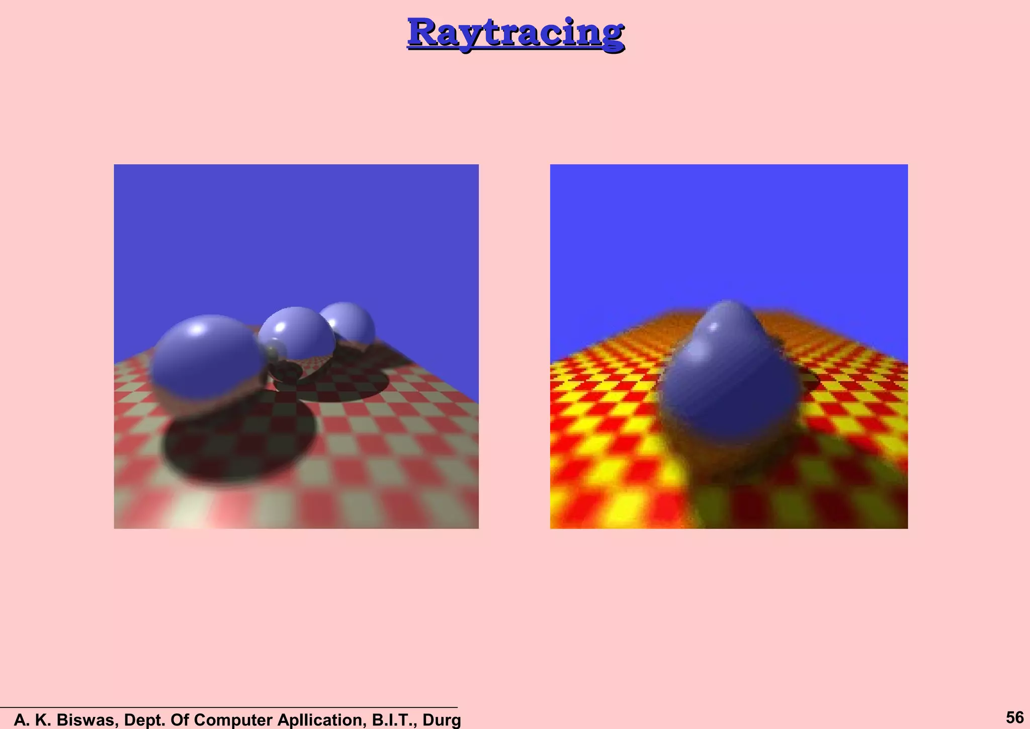 A. K. Biswas, Dept. Of Computer Apllication, B.I.T., Durg 56
RaytracingRaytracing
 