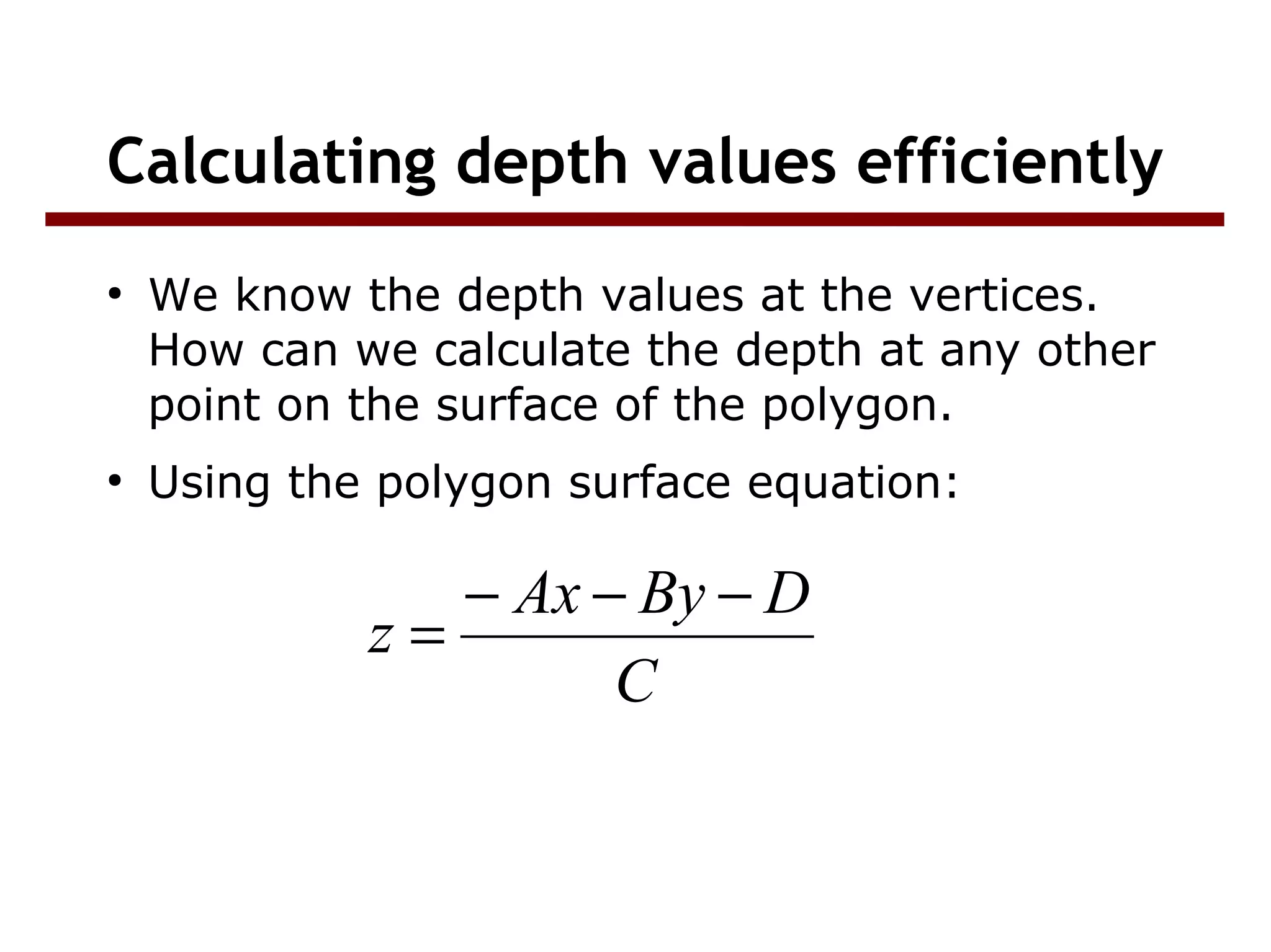 Calculating depth values efficiently
●
We know the depth values at the vertices.
How can we calculate the depth at any other
point on the surface of the polygon.
●
Using the polygon surface equation:
C
DByAx
z
−−−
=
 