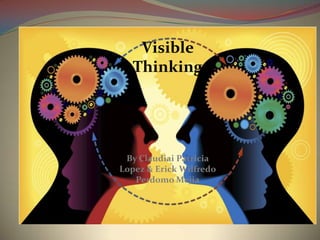 Visible
   Thinking




 By Claudiai Patricia
Lopez & Erick Wilfredo
   Perdomo Mejia
 