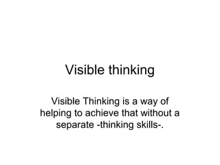 Visible thinking

  Visible Thinking is a way of
helping to achieve that without a
    separate -thinking skills-.
 
