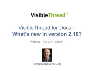 VisibleThread for Docs –
What’s new in version 2.10?
Webinar – Feb 20th 12:30 ET

Fergal McGovern, CEO

 