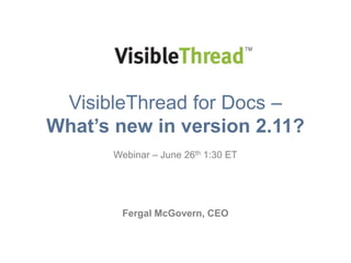 VisibleThread for Docs –
What’s new in version 2.11?
Webinar – June 26th 1:30 ET
Fergal McGovern, CEO
 