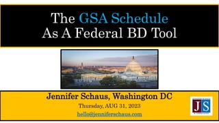 The GSA Schedule
As A Federal BD Tool
Jennifer Schaus, Washington DC
Thursday, AUG 31, 2023
hello@jenniferschaus.com
 