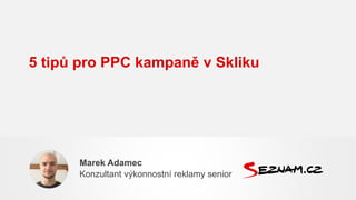 5 tipů pro PPC kampaně v Skliku
Marek Adamec
Konzultant výkonnostní reklamy senior
 