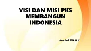 VISI DAN MISI PKS
MEMBANGUN
INDONESIA
Kang Budi.2021.09.12
 
