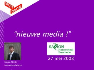 “nieuwe media !”


                    27 mei 2008
Marco Strijks
innovatieadviseur