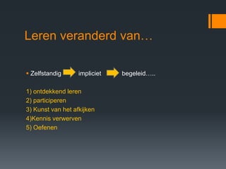Leren veranderd van…

 Zelfstandig      impliciet   begeleid…..

1) ontdekkend leren
2) participeren
3) Kunst van het afkijken
4)Kennis verwerven
5) Oefenen
 