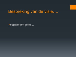 Bespreking van de visie….

 Bijgesteld door Sanne,,,,,
 