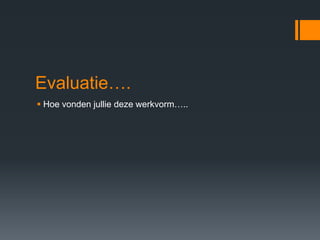 Evaluatie….
 Hoe vonden jullie deze werkvorm…..
 